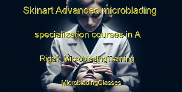 Skinart Advanced microblading specialization courses in A Rigali | #MicrobladingTraining #MicrobladingClasses #SkinartTraining-Italy