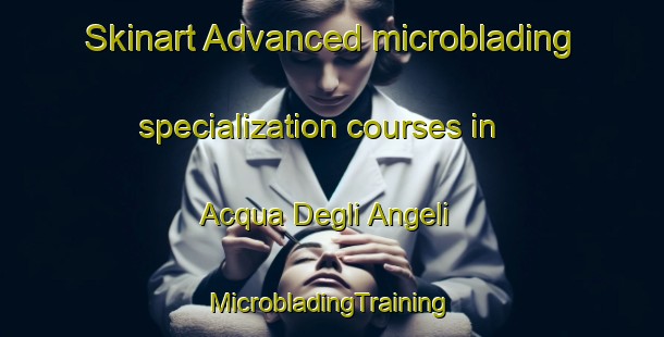 Skinart Advanced microblading specialization courses in Acqua Degli Angeli | #MicrobladingTraining #MicrobladingClasses #SkinartTraining-Italy