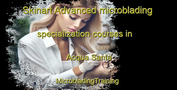 Skinart Advanced microblading specialization courses in Acqua Santa | #MicrobladingTraining #MicrobladingClasses #SkinartTraining-Italy