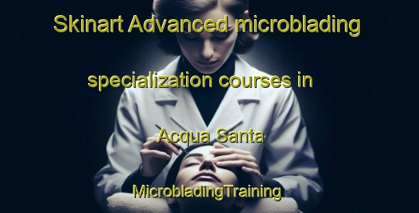 Skinart Advanced microblading specialization courses in Acqua Santa | #MicrobladingTraining #MicrobladingClasses #SkinartTraining-Italy