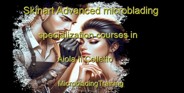 Skinart Advanced microblading specialization courses in Aiola Il Colletto | #MicrobladingTraining #MicrobladingClasses #SkinartTraining-Italy