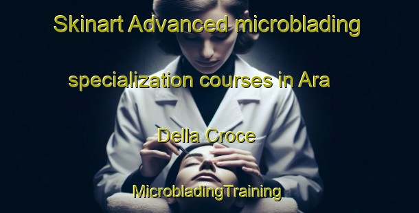 Skinart Advanced microblading specialization courses in Ara Della Croce | #MicrobladingTraining #MicrobladingClasses #SkinartTraining-Italy