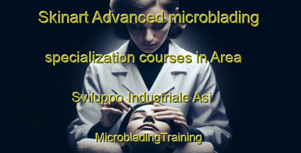 Skinart Advanced microblading specialization courses in Area Sviluppo Industriale Asi | #MicrobladingTraining #MicrobladingClasses #SkinartTraining-Italy