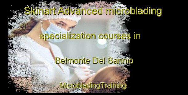 Skinart Advanced microblading specialization courses in Belmonte Del Sannio | #MicrobladingTraining #MicrobladingClasses #SkinartTraining-Italy