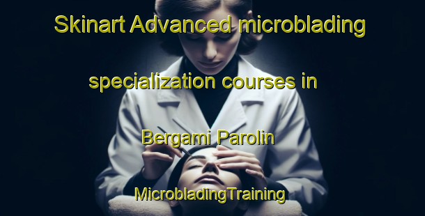 Skinart Advanced microblading specialization courses in Bergami Parolin | #MicrobladingTraining #MicrobladingClasses #SkinartTraining-Italy