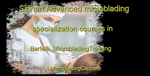 Skinart Advanced microblading specialization courses in Bertelli | #MicrobladingTraining #MicrobladingClasses #SkinartTraining-Italy