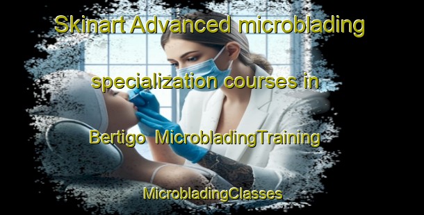 Skinart Advanced microblading specialization courses in Bertigo | #MicrobladingTraining #MicrobladingClasses #SkinartTraining-Italy