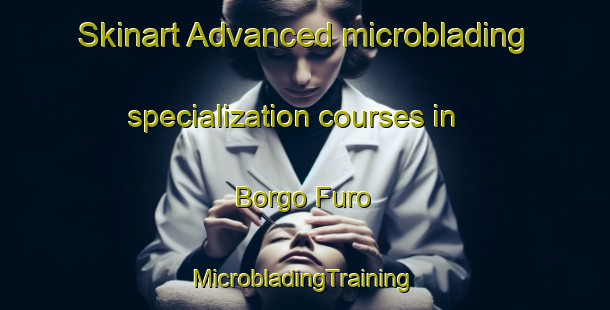 Skinart Advanced microblading specialization courses in Borgo Furo | #MicrobladingTraining #MicrobladingClasses #SkinartTraining-Italy