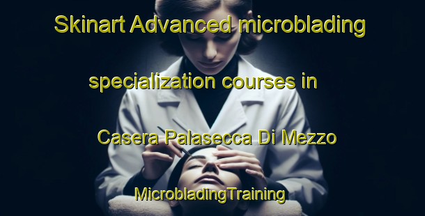 Skinart Advanced microblading specialization courses in Casera Palasecca Di Mezzo | #MicrobladingTraining #MicrobladingClasses #SkinartTraining-Italy