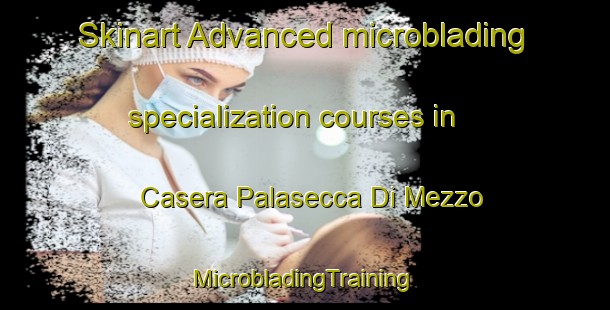 Skinart Advanced microblading specialization courses in Casera Palasecca Di Mezzo | #MicrobladingTraining #MicrobladingClasses #SkinartTraining-Italy