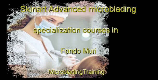 Skinart Advanced microblading specialization courses in Fondo Muri | MicrobladingTraining | MicrobladingClasses | SkinartTraining-Italy