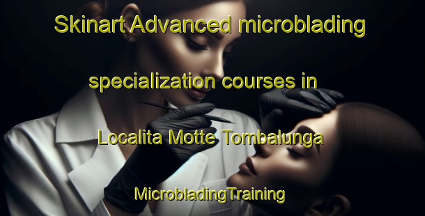 Skinart Advanced microblading specialization courses in Localita Motte Tombalunga | #MicrobladingTraining #MicrobladingClasses #SkinartTraining-Italy