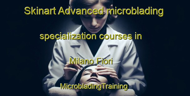 Skinart Advanced microblading specialization courses in Milano Fiori | #MicrobladingTraining #MicrobladingClasses #SkinartTraining-Italy