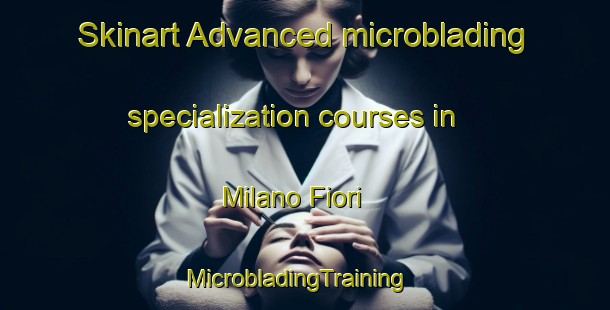 Skinart Advanced microblading specialization courses in Milano Fiori | MicrobladingTraining | MicrobladingClasses | SkinartTraining-Italy