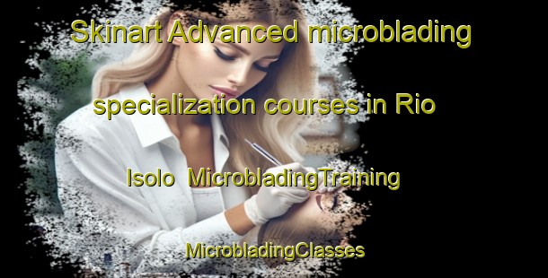 Skinart Advanced microblading specialization courses in Rio Isolo | #MicrobladingTraining #MicrobladingClasses #SkinartTraining-Italy