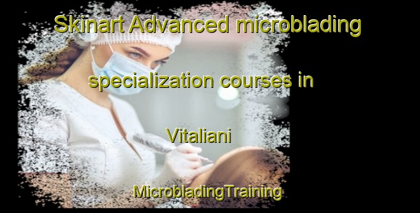 Skinart Advanced microblading specialization courses in Vitaliani | #MicrobladingTraining #MicrobladingClasses #SkinartTraining-Italy