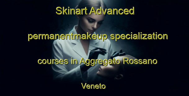 Skinart Advanced permanentmakeup specialization courses in Aggregato Rossano Veneto | #PermanentmakeupTraining #PermanentmakeupClasses #SkinartTraining-Italy