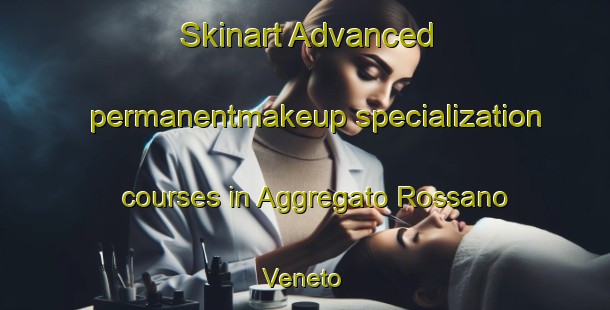 Skinart Advanced permanentmakeup specialization courses in Aggregato Rossano Veneto | #PermanentmakeupTraining #PermanentmakeupClasses #SkinartTraining-Italy