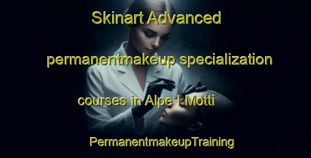 Skinart Advanced permanentmakeup specialization courses in Alpe I Motti | #PermanentmakeupTraining #PermanentmakeupClasses #SkinartTraining-Italy