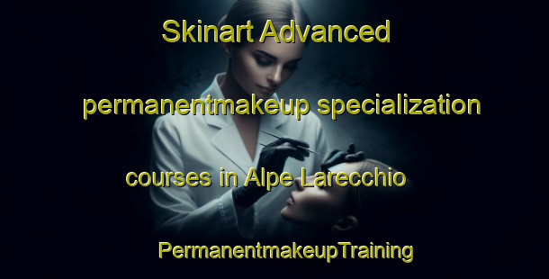 Skinart Advanced permanentmakeup specialization courses in Alpe Larecchio | #PermanentmakeupTraining #PermanentmakeupClasses #SkinartTraining-Italy