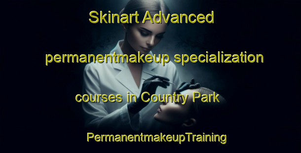 Skinart Advanced permanentmakeup specialization courses in Country Park | #PermanentmakeupTraining #PermanentmakeupClasses #SkinartTraining-Italy