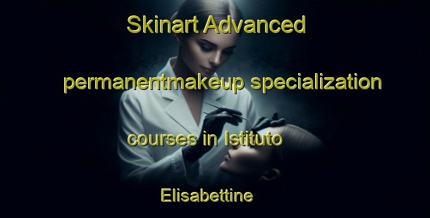 Skinart Advanced permanentmakeup specialization courses in Istituto Elisabettine | #PermanentmakeupTraining #PermanentmakeupClasses #SkinartTraining-Italy