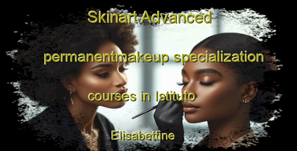 Skinart Advanced permanentmakeup specialization courses in Istituto Elisabettine | #PermanentmakeupTraining #PermanentmakeupClasses #SkinartTraining-Italy