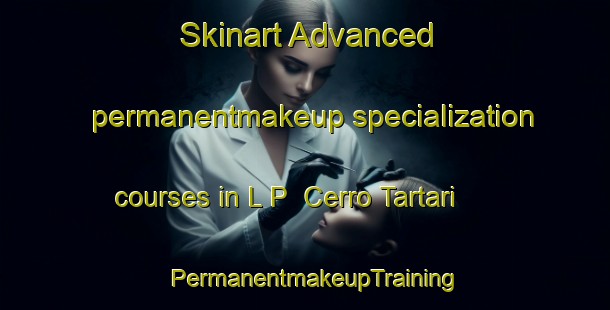 Skinart Advanced permanentmakeup specialization courses in L P  Cerro Tartari | PermanentmakeupTraining | PermanentmakeupClasses | SkinartTraining-Italy