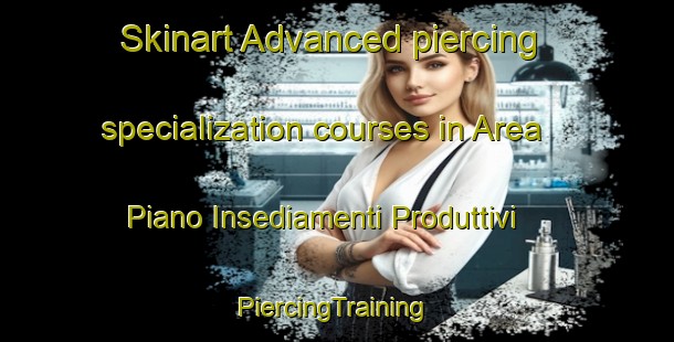 Skinart Advanced piercing specialization courses in Area Piano Insediamenti Produttivi | #PiercingTraining #PiercingClasses #SkinartTraining-Italy