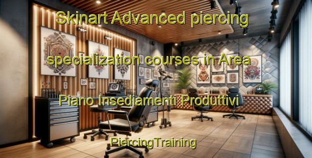 Skinart Advanced piercing specialization courses in Area Piano Insediamenti Produttivi | #PiercingTraining #PiercingClasses #SkinartTraining-Italy