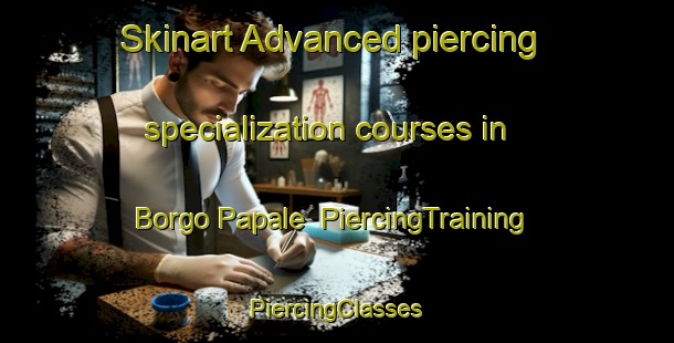 Skinart Advanced piercing specialization courses in Borgo Papale | #PiercingTraining #PiercingClasses #SkinartTraining-Italy