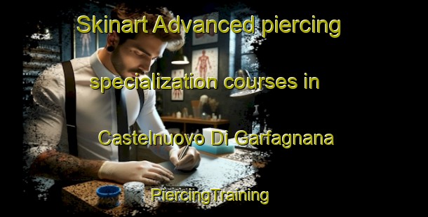 Skinart Advanced piercing specialization courses in Castelnuovo Di Garfagnana | #PiercingTraining #PiercingClasses #SkinartTraining-Italy