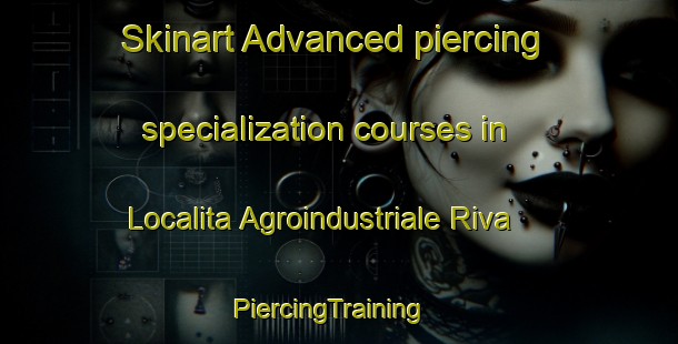 Skinart Advanced piercing specialization courses in Localita Agroindustriale Riva | PiercingTraining | PiercingClasses | SkinartTraining-Italy