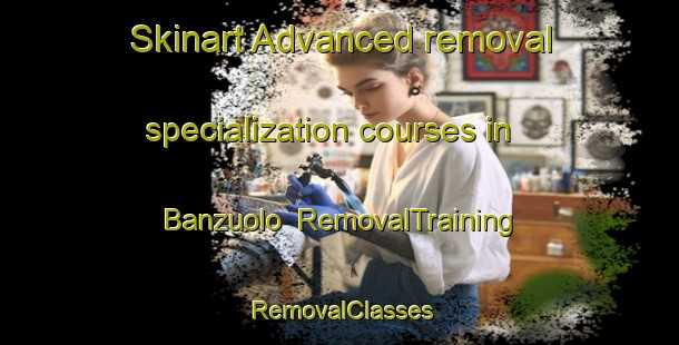 Skinart Advanced removal specialization courses in Banzuolo | RemovalTraining | RemovalClasses | SkinartTraining-Italy