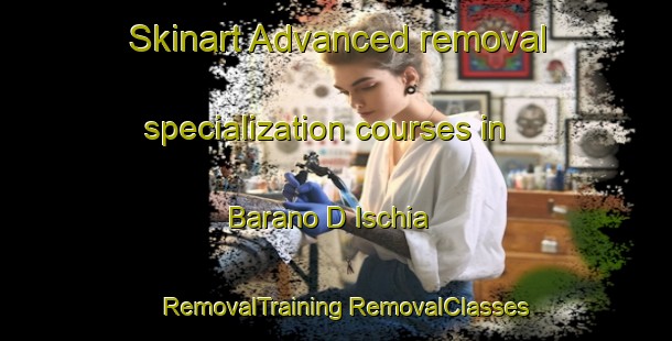 Skinart Advanced removal specialization courses in Barano D Ischia | #RemovalTraining #RemovalClasses #SkinartTraining-Italy