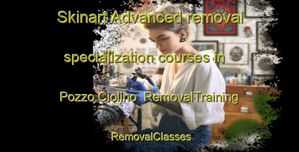 Skinart Advanced removal specialization courses in Pozzo Ciolino | RemovalTraining | RemovalClasses | SkinartTraining-Italy