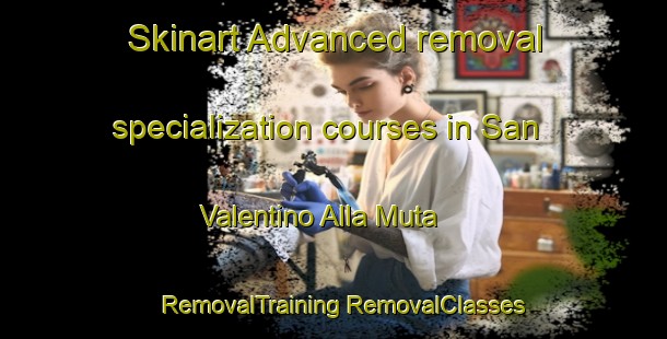 Skinart Advanced removal specialization courses in San Valentino Alla Muta | #RemovalTraining #RemovalClasses #SkinartTraining-Italy