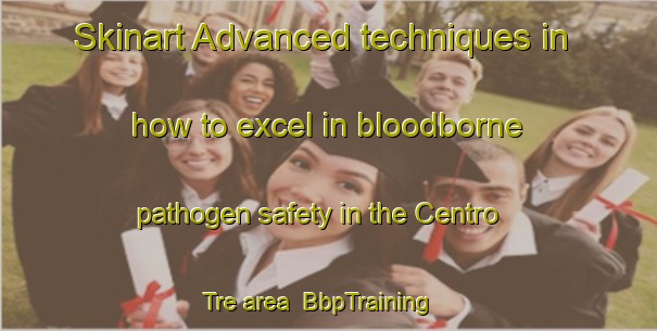 Skinart Advanced techniques in how to excel in bloodborne pathogen safety in the Centro Tre area | BbpTraining | BbpClasses | SkinartTraining-Italy
