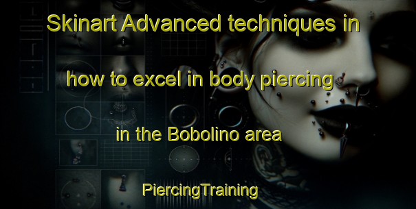 Skinart Advanced techniques in how to excel in body piercing in the Bobolino area | PiercingTraining | PiercingClasses | SkinartTraining-Italy