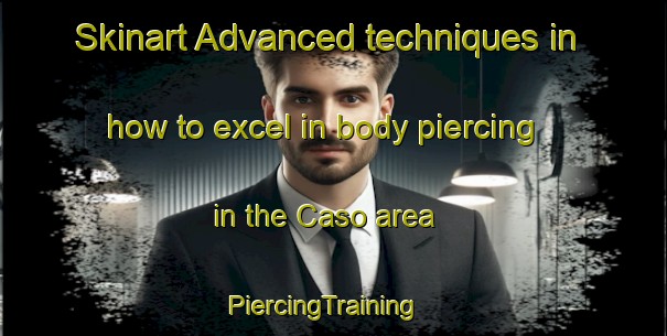 Skinart Advanced techniques in how to excel in body piercing in the Caso area | PiercingTraining | PiercingClasses | SkinartTraining-Italy
