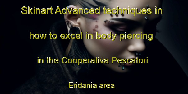 Skinart Advanced techniques in how to excel in body piercing in the Cooperativa Pescatori Eridania area | PiercingTraining | PiercingClasses | SkinartTraining-Italy