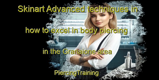 Skinart Advanced techniques in how to excel in body piercing in the Granaione area | PiercingTraining | PiercingClasses | SkinartTraining-Italy