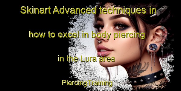 Skinart Advanced techniques in how to excel in body piercing in the Lura area | PiercingTraining | PiercingClasses | SkinartTraining-Italy