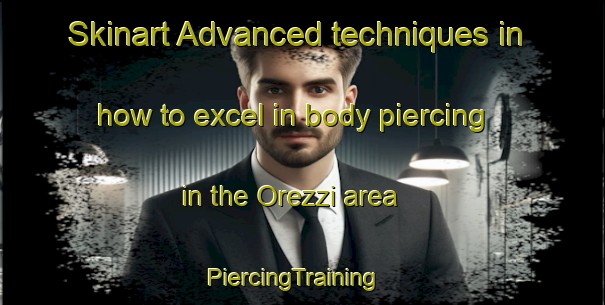 Skinart Advanced techniques in how to excel in body piercing in the Orezzi area | PiercingTraining | PiercingClasses | SkinartTraining-Italy