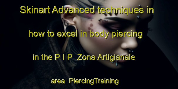 Skinart Advanced techniques in how to excel in body piercing in the P I P  Zona Artigianale area | PiercingTraining | PiercingClasses | SkinartTraining-Italy