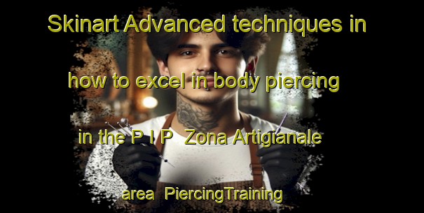Skinart Advanced techniques in how to excel in body piercing in the P I P  Zona Artigianale area | PiercingTraining | PiercingClasses | SkinartTraining-Italy