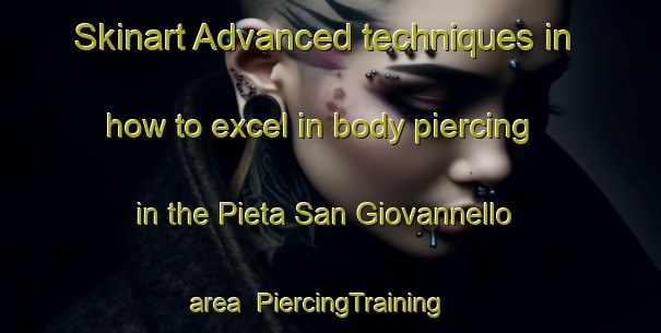 Skinart Advanced techniques in how to excel in body piercing in the Pieta San Giovannello area | PiercingTraining | PiercingClasses | SkinartTraining-Italy