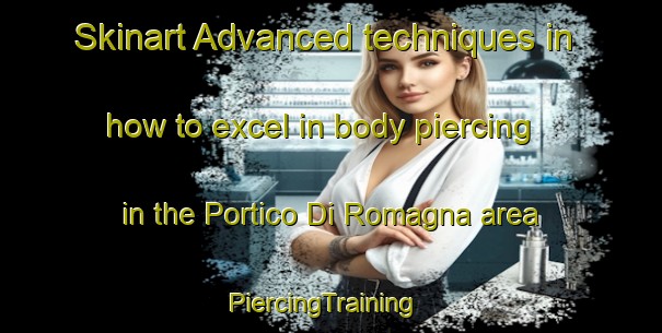 Skinart Advanced techniques in how to excel in body piercing in the Portico Di Romagna area | PiercingTraining | PiercingClasses | SkinartTraining-Italy