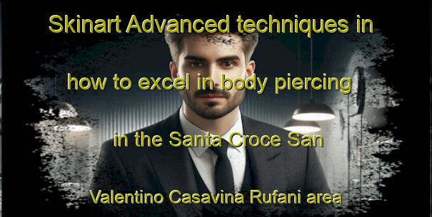 Skinart Advanced techniques in how to excel in body piercing in the Santa Croce San Valentino Casavina Rufani area | PiercingTraining | PiercingClasses | SkinartTraining-Italy