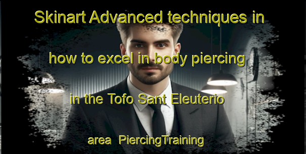 Skinart Advanced techniques in how to excel in body piercing in the Tofo Sant Eleuterio area | PiercingTraining | PiercingClasses | SkinartTraining-Italy